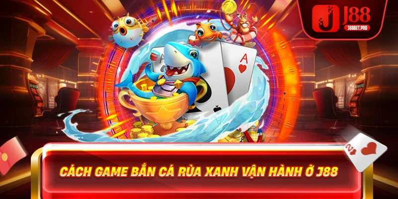 Cách game bắn cá rùa xanh vận hành ở J88
